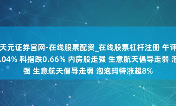 天元证券官网-在线股票配资_在线股票杠杆注册 午评：港股恒指跌0.04% 科指跌0.66% 内房股走强 生意航天倡导走弱 泡泡玛特涨超8%