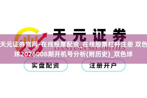 天元证券官网-在线股票配资_在线股票杠杆注册 双色球2026008期开机号分析(附历史)_双色球
